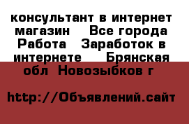 консультант в интернет магазин  - Все города Работа » Заработок в интернете   . Брянская обл.,Новозыбков г.